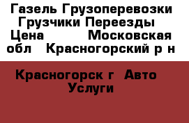 Газель Грузоперевозки Грузчики Переезды › Цена ­ 100 - Московская обл., Красногорский р-н, Красногорск г. Авто » Услуги   . Московская обл.